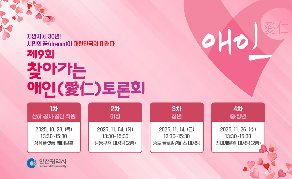   ❍ (일    시)‘25. 10월 ~ 11월중 (총 4회) 
  ❍ (장     소) 군구 대상·권역별 장소 (4개) 
 
 • 1차 (산하 공사·공단 직원 등)  : ‘25. 10. 23.(목) 14시 / 상상플랫폼(중구)
 • 2차 (여     성)            : ‘25. 11. 04.(화) 14시 / 남동구청 대강당(남동)
 • 3차 (청     년)               : ‘25. 11. 14.(금) 14시 / 글로벌캠퍼스(연수)
 • 4차 (중장년층)             : ‘25. 11. 26.(수) 14시 / 인재개발원(서구)

  ❍ (참석대상) 총 2,000여명 / 대상·권역별* 480여명 (일반시민 & 관계전문가 등)
    * 소테마 : ①산하 공사·공단직원 등 ② 여성  ③청년 ④중·장년층 등
  ❍ (토론주제) 『지방자치 30년 !! 시민의 꿈(dream)이 대한민국의 미래다』
  ❍ (주요내용) 
    - 대상별 공감사항에 대해 격의 없는 시민과의 소통, 현장 즉석토론
    - 권역별 시민 단체·주민대표 소통 및 식전 문화공연