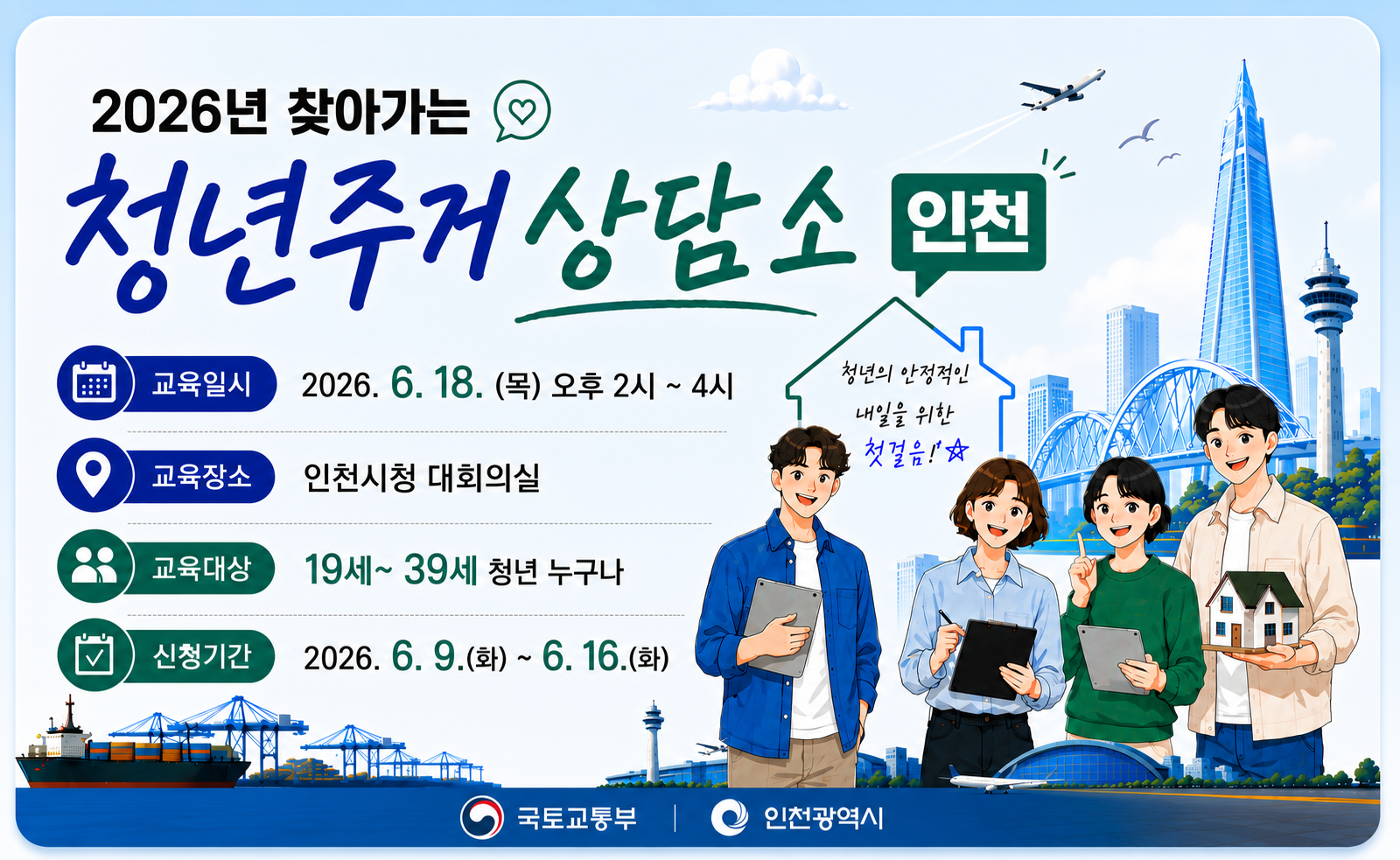 제목 : 2026년 찾아가는 청년주거 상담소 

-교육일시 : 2026. 6. 18. (목) 오후 2시 ~ 4시
-교육장소 : 인천시청 대회의실
-교육대상 : 19세~ 39세 청년 누구나
-신청기간 : 2026. 6. 9.(화) ~ 6. 16.(화)
