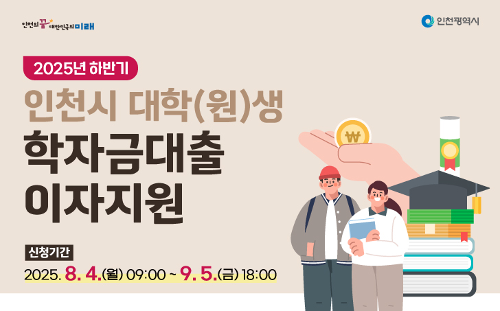  ○ 지원대상 : 부모 또는 본인이 1년 이상 인천광역시에 주민등록이 되어 있는 국내 대학교(대학원 포함)     재·휴학생 및 미취업 졸업생*                          * 대학생(졸업 후 5년 이내), 대학원생(졸업 후 2년 이내) 
 ○ 지원내용 : 2019년 1학기부터 한국장학재단을 통해 대출받은 학자금의 2025년 상반기(1~6월) 발생이자 지원
 ○ 지원방법 : 발생한 이자금액만큼 한국장학재단의 대출 원리금에서 상환(차감)
 ○ 신청기간 : 2025. 8. 4.(월) 09:00 ~ 9. 5.(금) 18:00
 ○ 신청방법 : 인천광역시 홈페이지(www.incheon.go.kr) → 분야별 정보 → 복지 → 복지/교육 → 대학생 학자금  대출 이자지원 신청